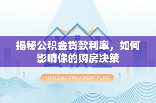 轮台揭秘公积金贷款利率，如何影响你的购房决策