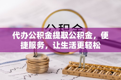 轮台代办公积金提取公积金，便捷服务，让生活更轻松