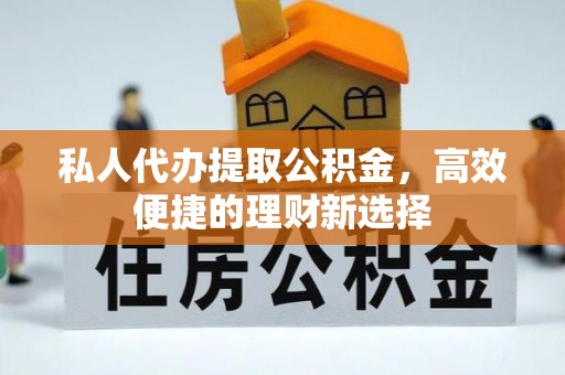 轮台私人代办提取公积金，高效便捷的理财新选择