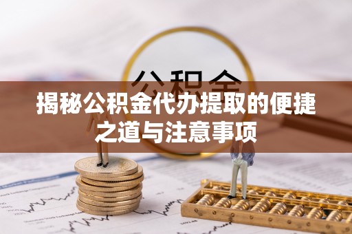 轮台揭秘公积金代办提取的便捷之道与注意事项