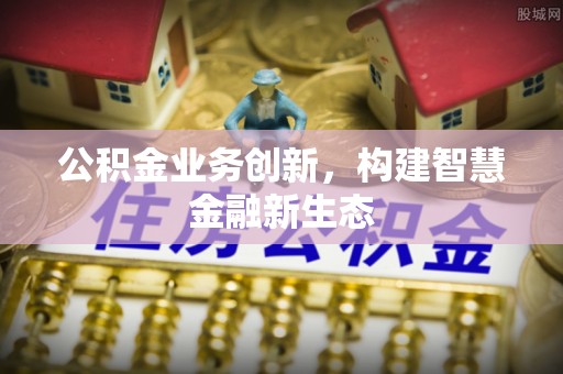 轮台公积金业务创新，构建智慧金融新生态