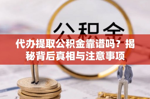 轮台代办提取公积金靠谱吗？揭秘背后真相与注意事项