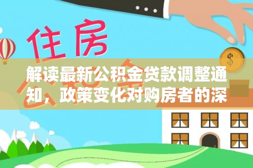 轮台解读最新公积金贷款调整通知，政策变化对购房者的深远影响