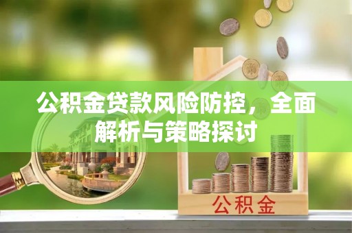 轮台公积金贷款风险防控，全面解析与策略探讨
