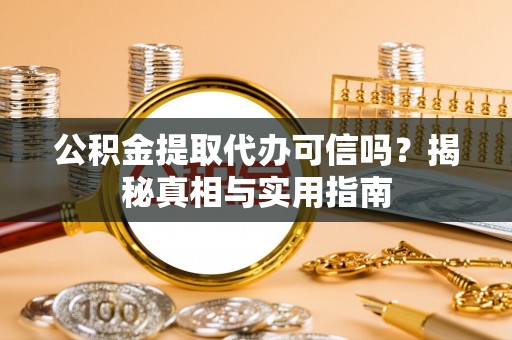 轮台公积金提取代办可信吗？揭秘真相与实用指南
