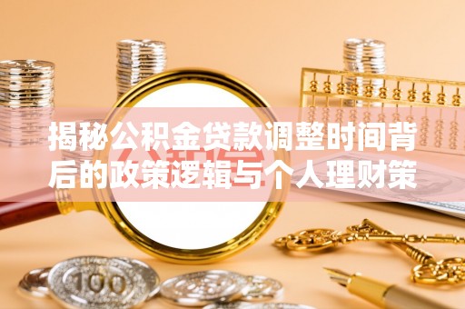 轮台揭秘公积金贷款调整时间背后的政策逻辑与个人理财策略