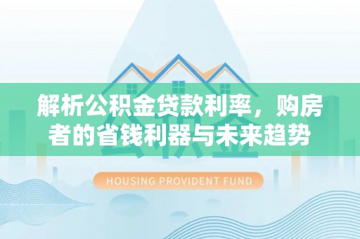 轮台解析公积金贷款利率，购房者的省钱利器与未来趋势