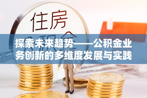 轮台探索未来趋势——公积金业务创新的多维度发展与实践