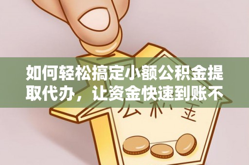 轮台如何轻松搞定小额公积金提取代办，让资金快速到账不是梦