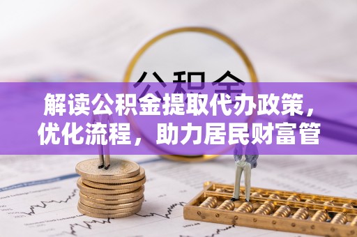 轮台解读公积金提取代办政策，优化流程，助力居民财富管理