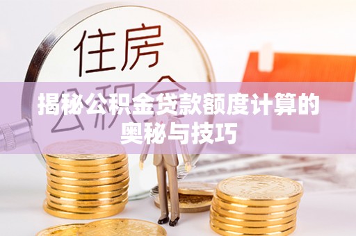 轮台揭秘公积金贷款额度计算的奥秘与技巧