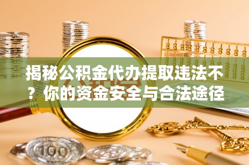 轮台揭秘公积金代办提取违法不？你的资金安全与合法途径解析