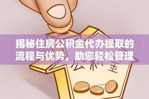 轮台揭秘住房公积金代办提取的流程与优势，助您轻松管理资金