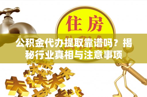 轮台公积金代办提取靠谱吗？揭秘行业真相与注意事项