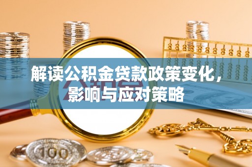 轮台解读公积金贷款政策变化，影响与应对策略