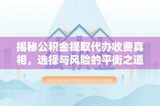 轮台揭秘公积金提取代办收费真相，选择与风险的平衡之道