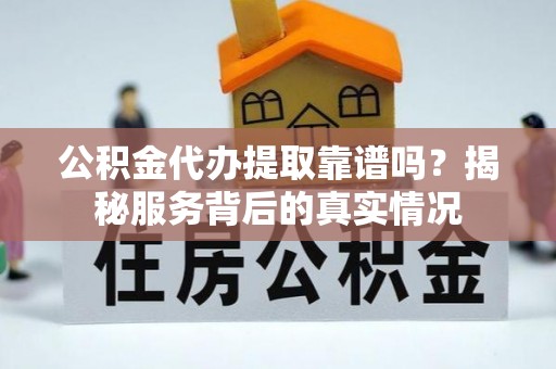 轮台公积金代办提取靠谱吗？揭秘服务背后的真实情况