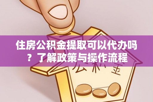 轮台住房公积金提取可以代办吗？了解政策与操作流程