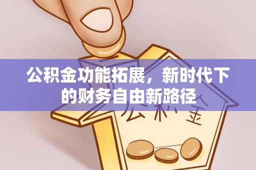 轮台公积金功能拓展，新时代下的财务自由新路径