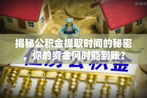 轮台揭秘公积金提取时间的秘密，你的资金何时能到账？