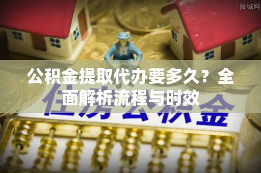 轮台公积金提取代办要多久？全面解析流程与时效