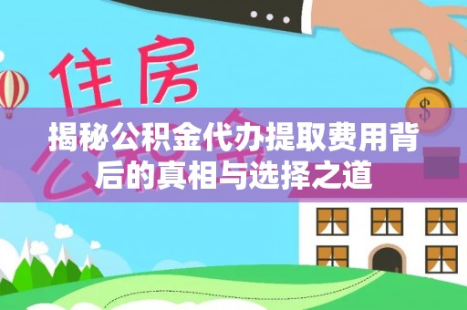 轮台揭秘公积金代办提取费用背后的真相与选择之道