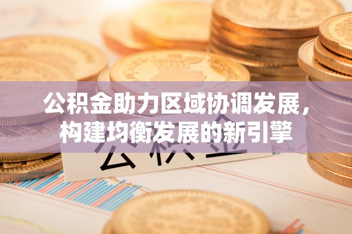 轮台公积金助力区域协调发展，构建均衡发展的新引擎