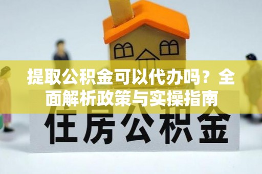 轮台提取公积金可以代办吗？全面解析政策与实操指南