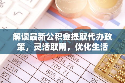 轮台解读最新公积金提取代办政策，灵活取用，优化生活