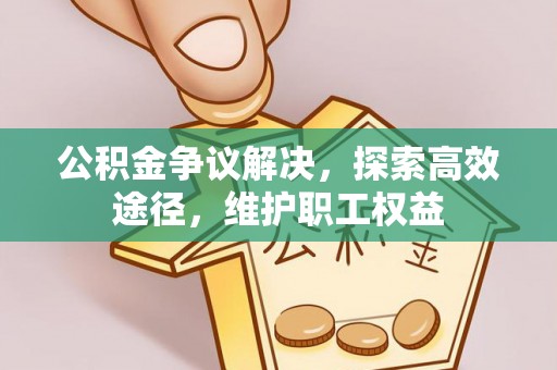 轮台公积金争议解决，探索高效途径，维护职工权益