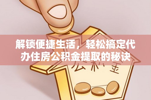 轮台解锁便捷生活，轻松搞定代办住房公积金提取的秘诀