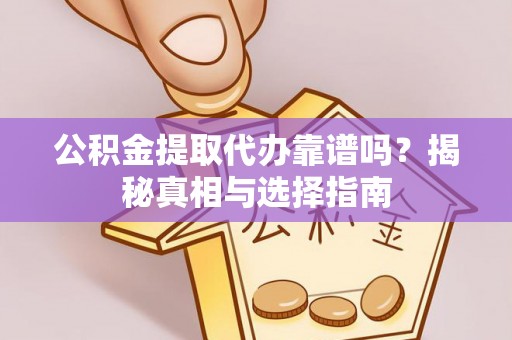 轮台公积金提取代办靠谱吗？揭秘真相与选择指南
