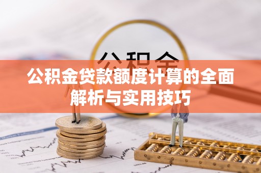 轮台公积金贷款额度计算的全面解析与实用技巧