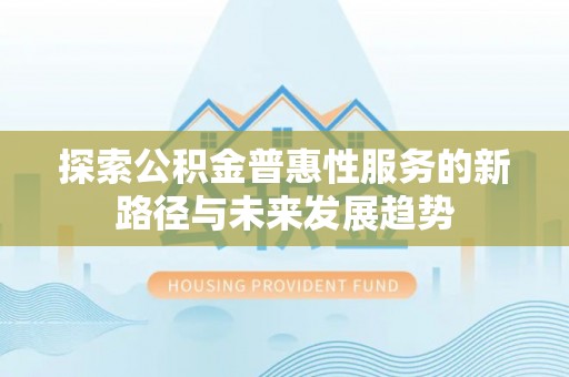 轮台探索公积金普惠性服务的新路径与未来发展趋势