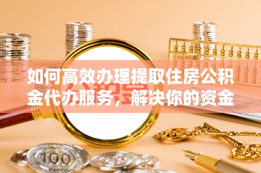轮台如何高效办理提取住房公积金代办服务，解决你的资金需求