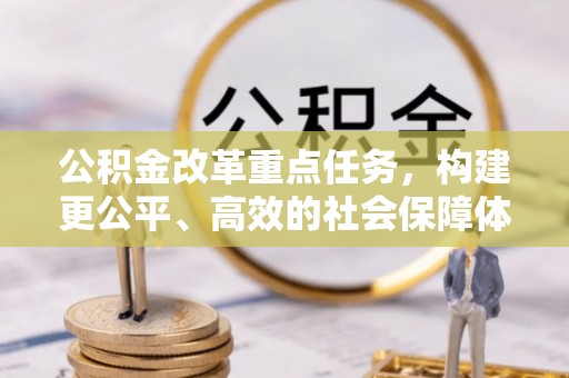 轮台公积金改革重点任务，构建更公平、高效的社会保障体系