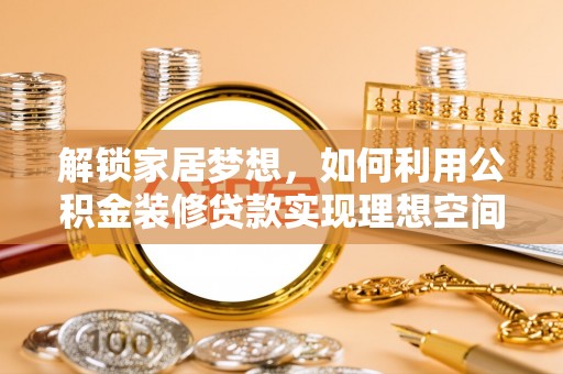 轮台解锁家居梦想，如何利用公积金装修贷款实现理想空间