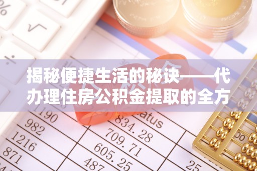 轮台揭秘便捷生活的秘诀——代办理住房公积金提取的全方位指南
