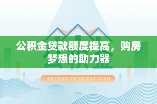 轮台公积金贷款额度提高，购房梦想的助力器