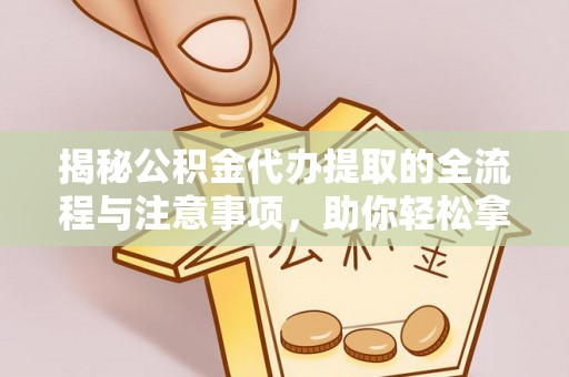轮台揭秘公积金代办提取的全流程与注意事项，助你轻松拿回属于自己的钱
