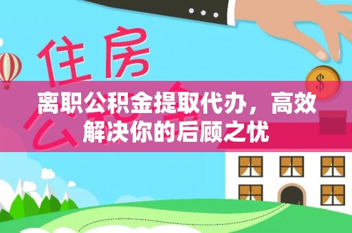 轮台离职公积金提取代办，高效解决你的后顾之忧