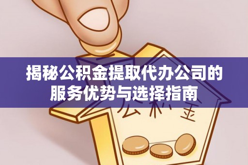 轮台揭秘公积金提取代办公司的服务优势与选择指南