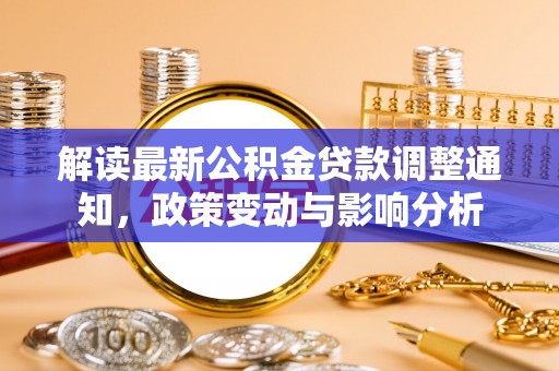 轮台解读最新公积金贷款调整通知，政策变动与影响分析
