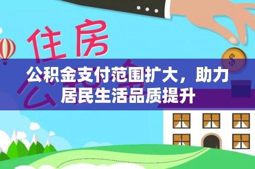 轮台公积金支付范围扩大，助力居民生活品质提升