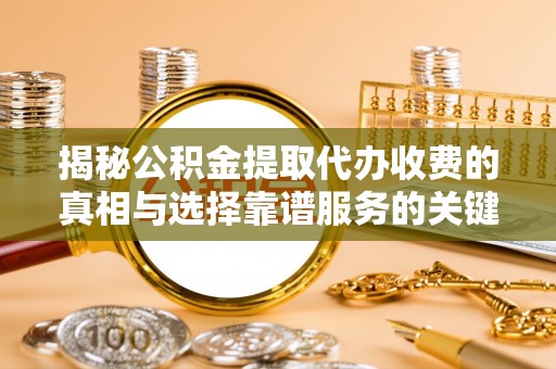 轮台揭秘公积金提取代办收费的真相与选择靠谱服务的关键