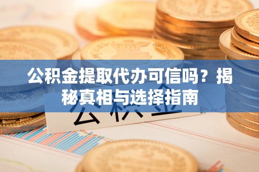 轮台公积金提取代办可信吗？揭秘真相与选择指南