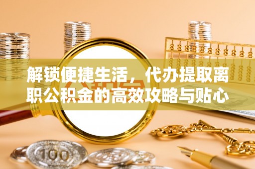 轮台解锁便捷生活，代办提取离职公积金的高效攻略与贴心建议