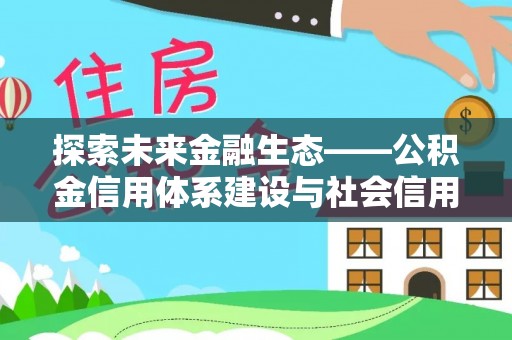 轮台探索未来金融生态——公积金信用体系建设与社会信用体系的深度融合