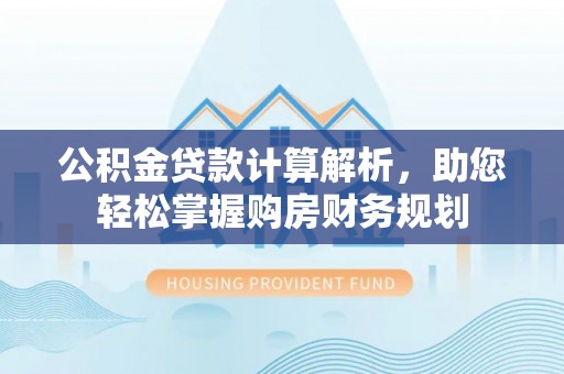 轮台公积金贷款计算解析，助您轻松掌握购房财务规划