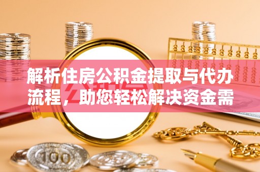 轮台解析住房公积金提取与代办流程，助您轻松解决资金需求